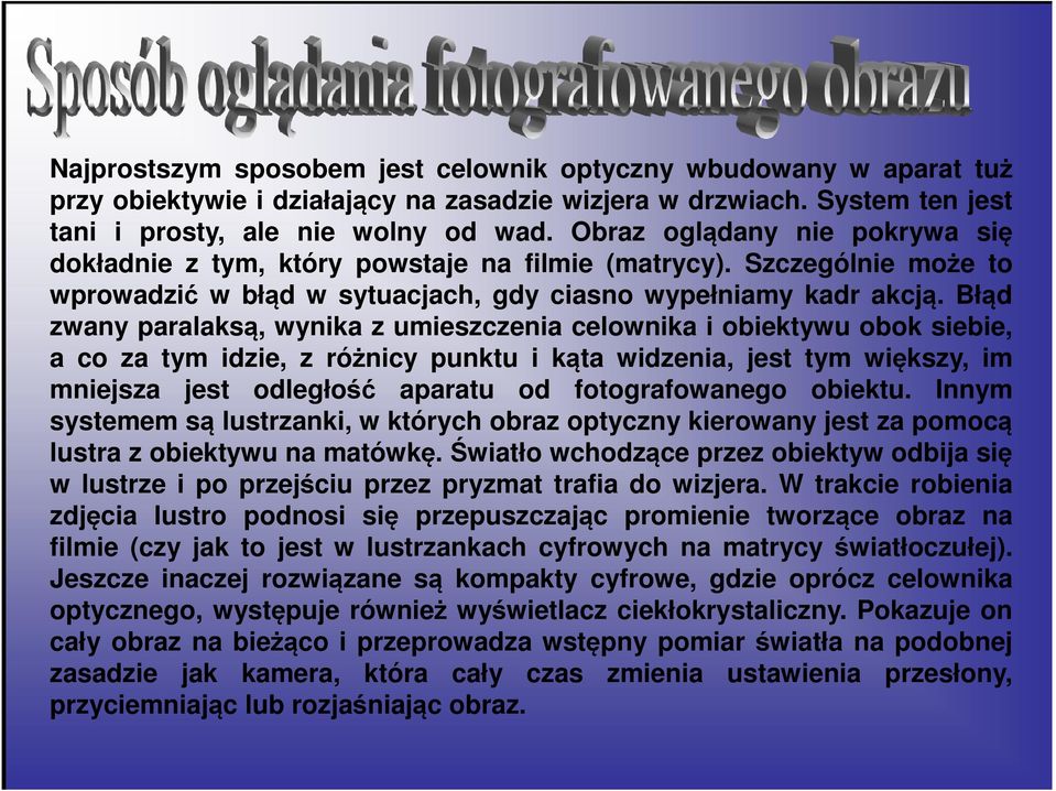 Błąd zwany paralaksą, wynika z umieszczenia celownika i obiektywu obok siebie, a co za tym idzie, z różnicy punktu i kąta widzenia, jest tym większy, im mniejsza jest odległość aparatu od