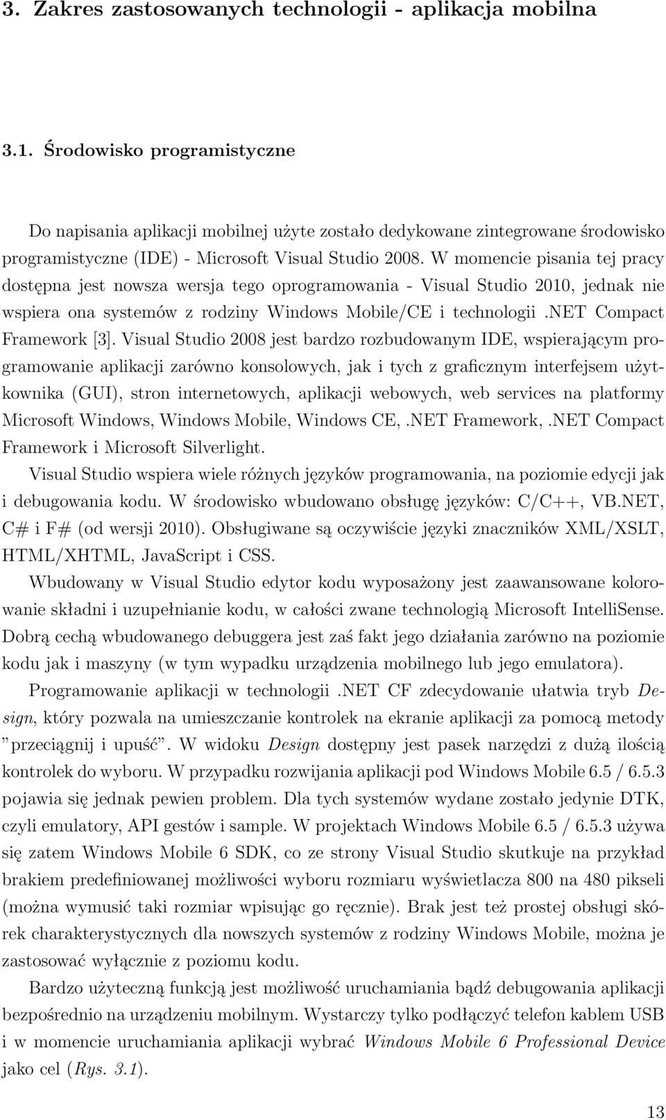 W momencie pisania tej pracy dostępna jest nowsza wersja tego oprogramowania - Visual Studio 2010, jednak nie wspiera ona systemów z rodziny Windows Mobile/CE i technologii.net Compact Framework [3].