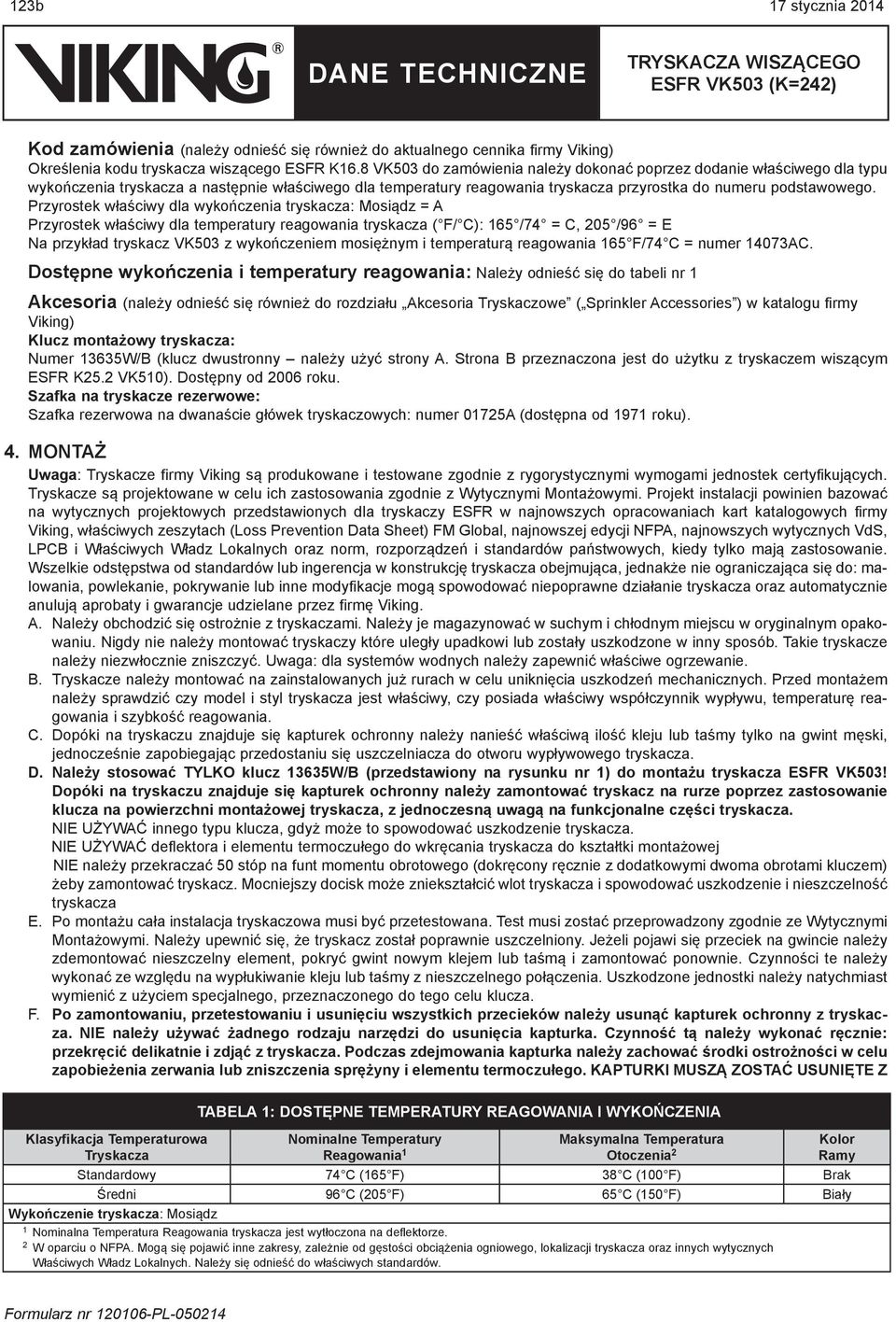 Przyrostek właściwy dla wykończenia tryskacza: Mosiądz = A Przyrostek właściwy dla temperatury reagowania tryskacza ( F/ C): 65 /74 = C, 05 /96 = E Na przykład tryskacz VK503 z wykończeniem mosiężnym