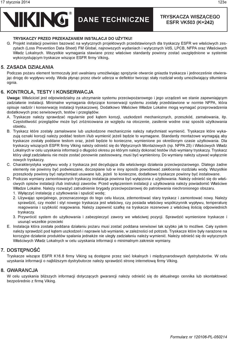 VdS, LPCB, NFPA oraz Właściwych Władz Lokalnych. Wszystkie wymagania stawiane przez właściwe standardy powinny zostać uwzględnione w systemie wykorzystującym tryskacze wiszące ESFR firmy Viking. 5.