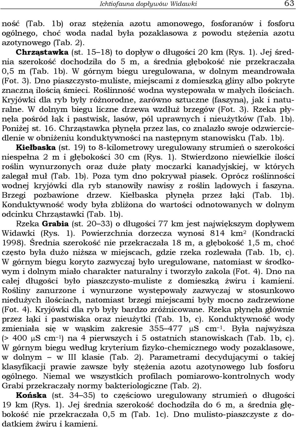 W górnym biegu uregulowana, w dolnym meandrowała (Fot. 3). Dno piaszczysto-muliste, miejscami z domieszką gliny albo pokryte znaczną ilością śmieci. Roślinność wodna występowała w małych ilościach.