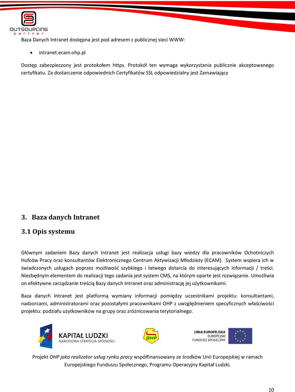 1 Opis systemu Głównym zadaniem Bazy danych Intranet jest realizacja usługi bazy wiedzy dla pracowników Ochotniczych Hufców Pracy oraz konsultantów Elektronicznego Centrum Aktywizacji Młodzieży