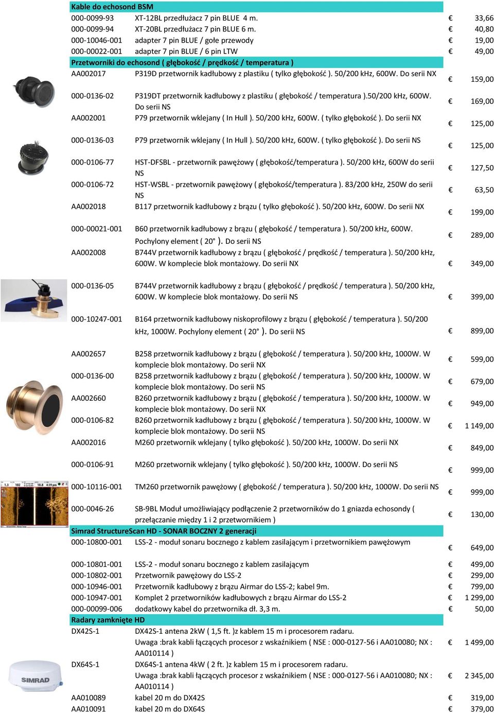 przetwornik kadłubowy z plastiku ( tylko głębokość ). 50/200 khz, 600W. Do serii NX 159,00 000-0136-02 P319DT przetwornik kadłubowy z plastiku ( głębokość / temperatura ).50/200 khz, 600W. Do serii NS AA002001 P79 przetwornik wklejany ( In Hull ).