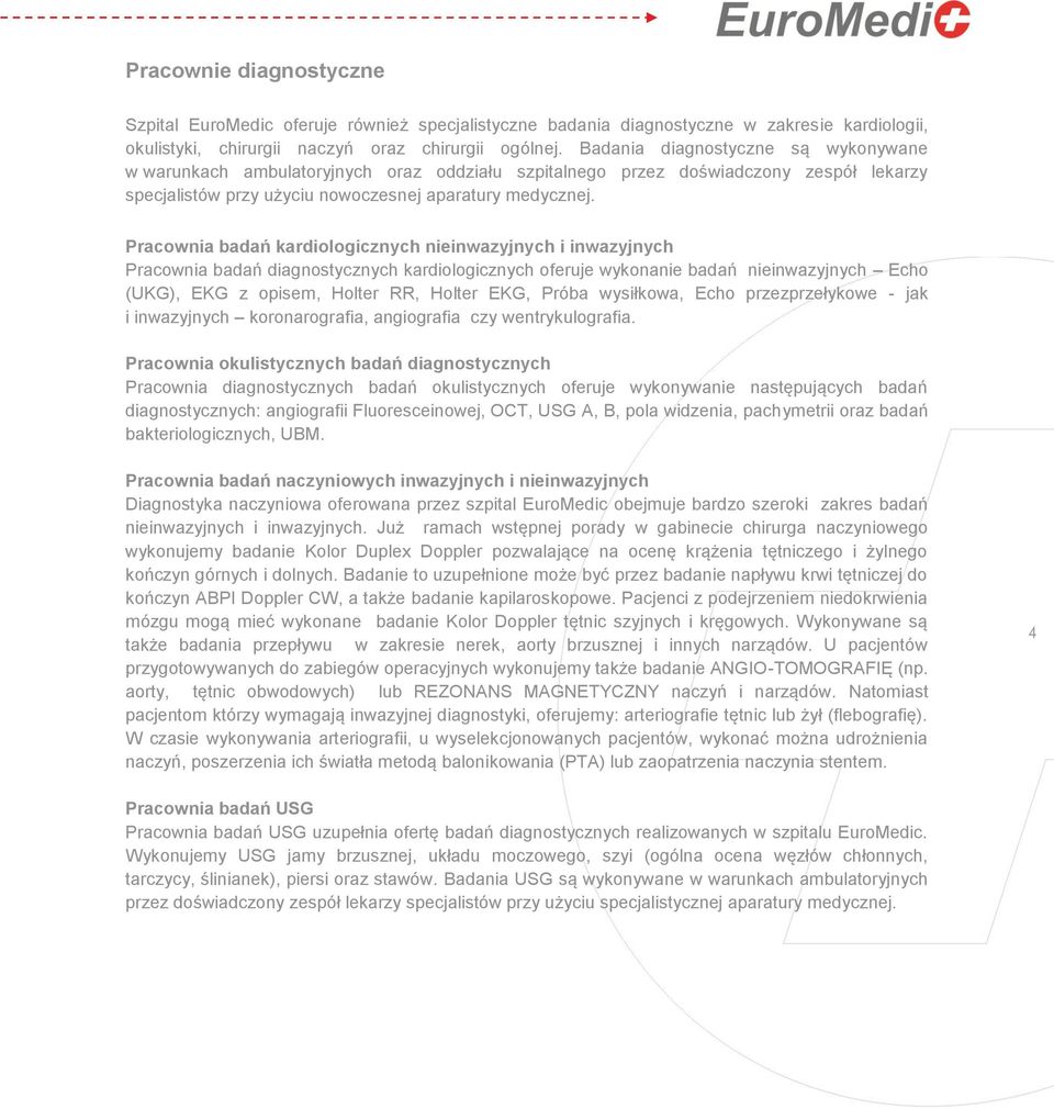 Pracownia badań kardiologicznych nieinwazyjnych i inwazyjnych Pracownia badań diagnostycznych kardiologicznych oferuje wykonanie badań nieinwazyjnych Echo (UKG), EKG z opisem, Holter RR, Holter EKG,