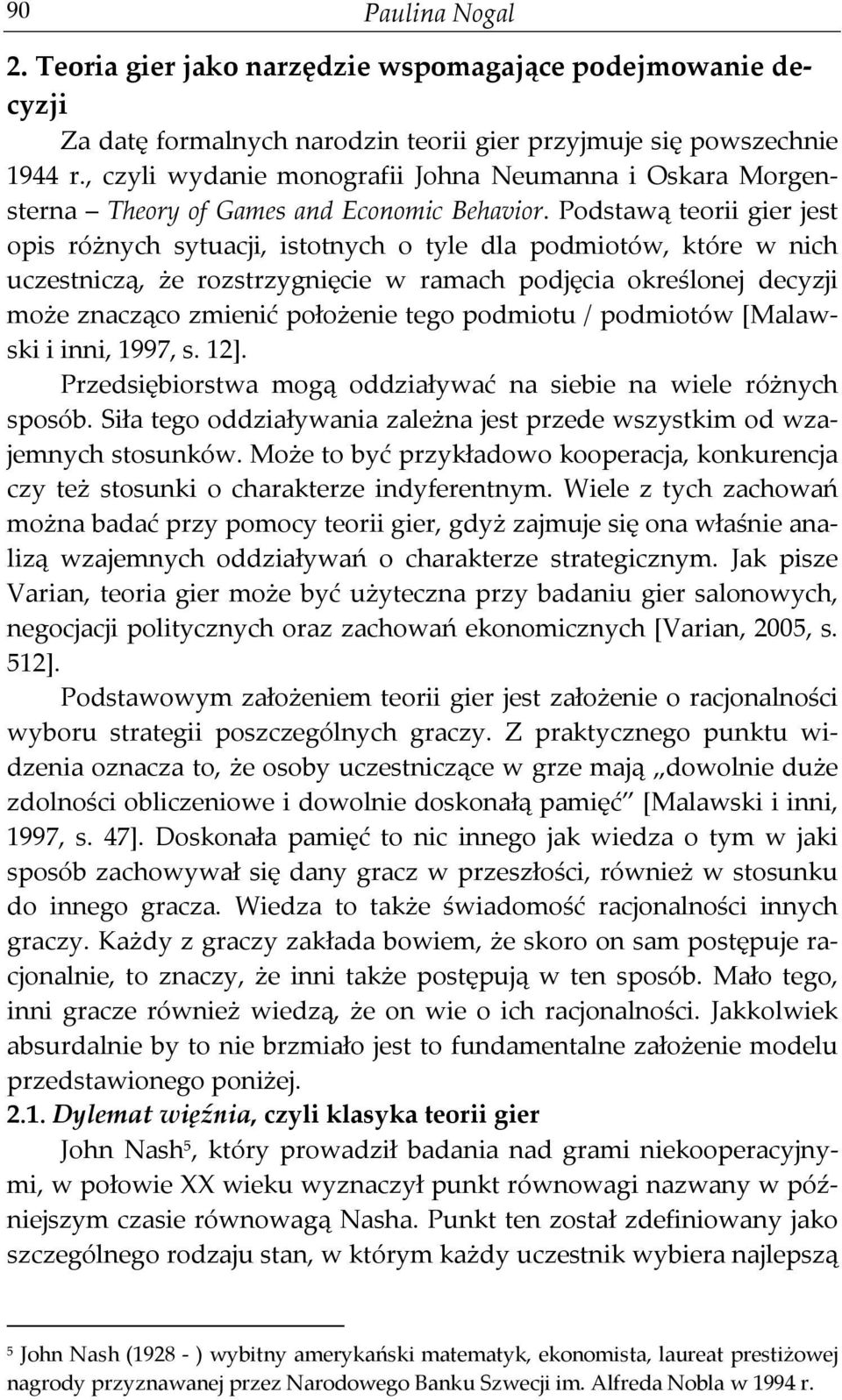Podstawą teorii gier jest opis różnych sytuacji, istotnych o tyle dla podmiotów, które w nich uczestniczą, że rozstrzygnięcie w ramach podjęcia określonej decyzji może znacząco zmienić położenie tego
