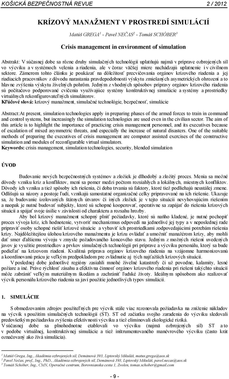 Zámerom tohto článku je poukázať na dôležitosť precvičovania orgánov krízového riadenia a jej riadiacich pracovníkov z dôvodu narastania pravdepodobnosti výskytu zmiešaných asymetrických ohrození a