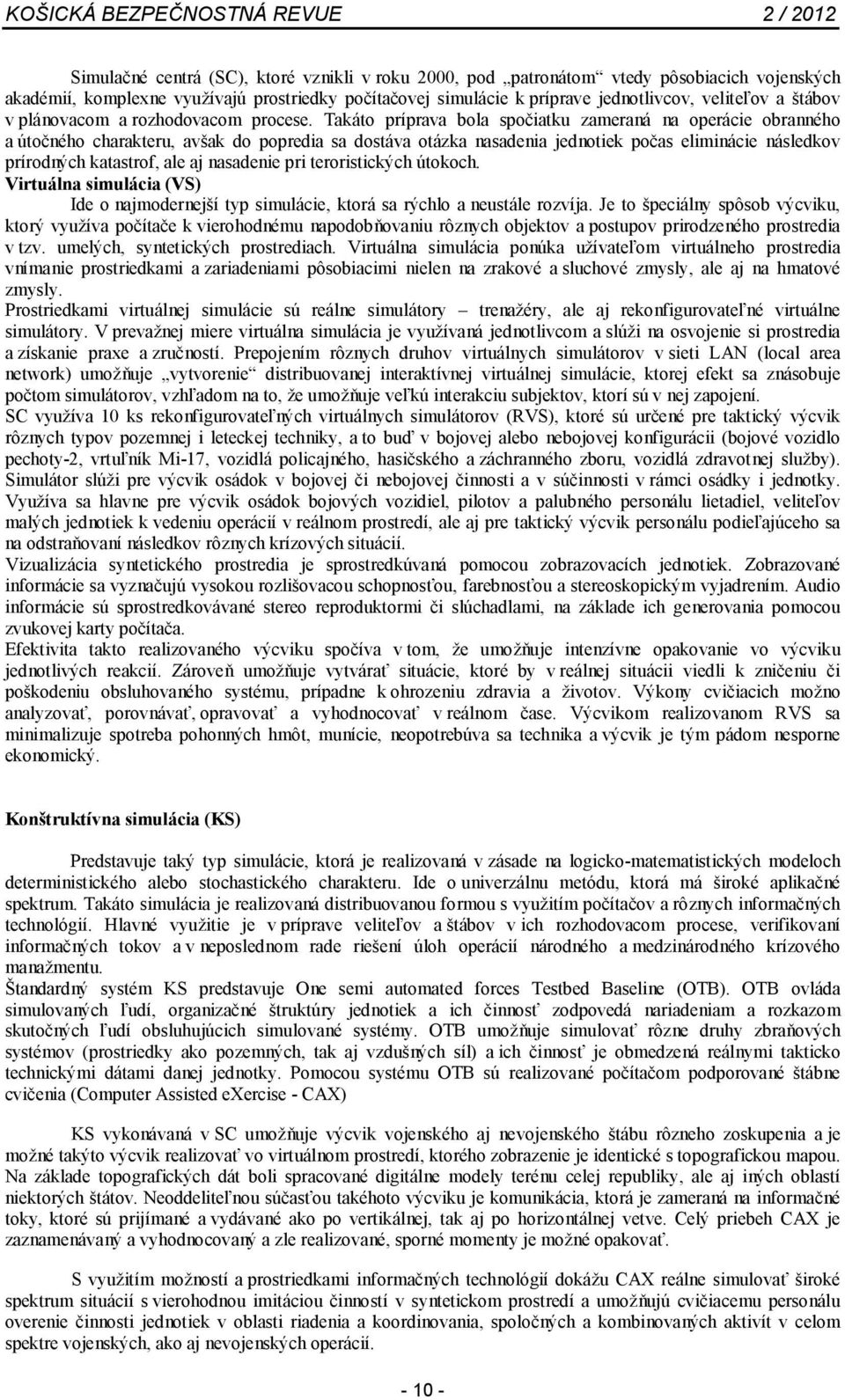 Takáto príprava bola spočiatku zameraná na operácie obranného a útočného charakteru, avšak do popredia sa dostáva otázka nasadenia jednotiek počas eliminácie následkov prírodných katastrof, ale aj