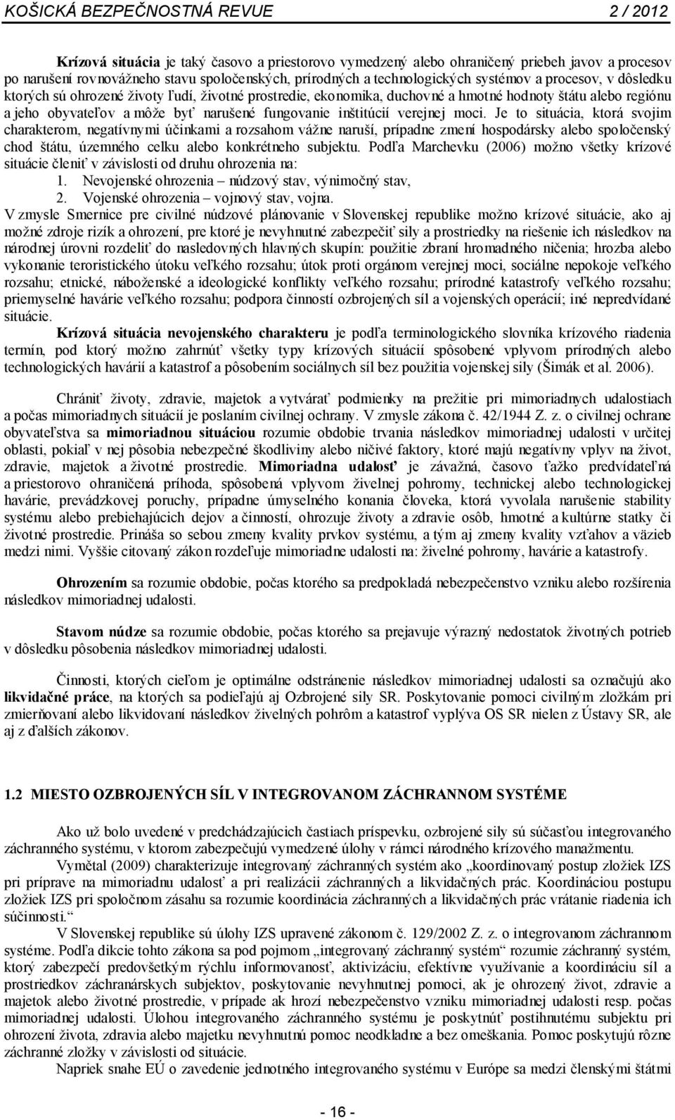 Je to situácia, ktorá svojim charakterom, negatívnymi účinkami a rozsahom vážne naruší, prípadne zmení hospodársky alebo spoločenský chod štátu, územného celku alebo konkrétneho subjektu.