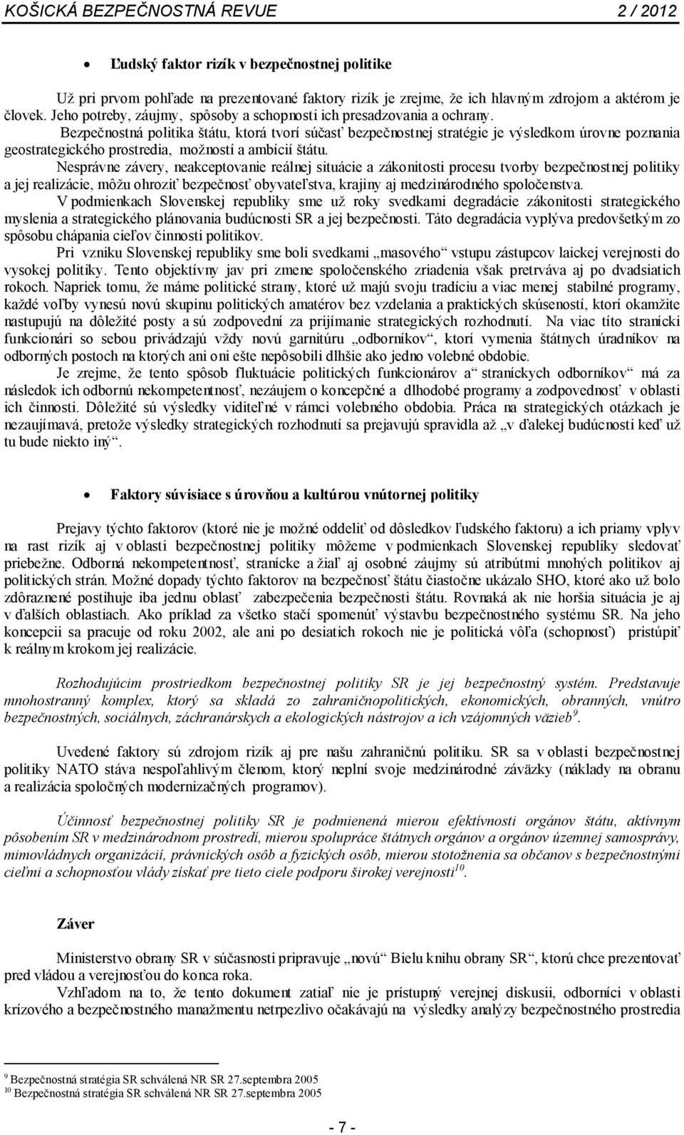 Bezpečnostná politika štátu, ktorá tvorí súčasť bezpečnostnej stratégie je výsledkom úrovne poznania geostrategického prostredia, možností a ambícií štátu.