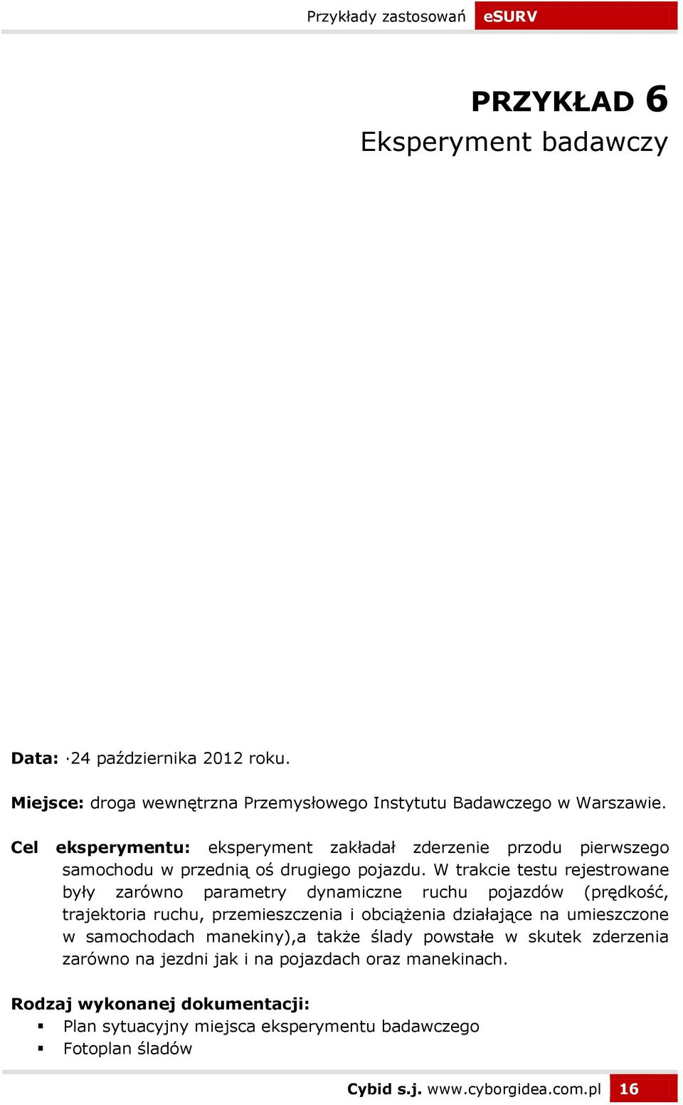 W trakcie testu rejestrowane były zarówno parametry dynamiczne ruchu pojazdów (prędkość, trajektoria ruchu, przemieszczenia i obciążenia działające na umieszczone w