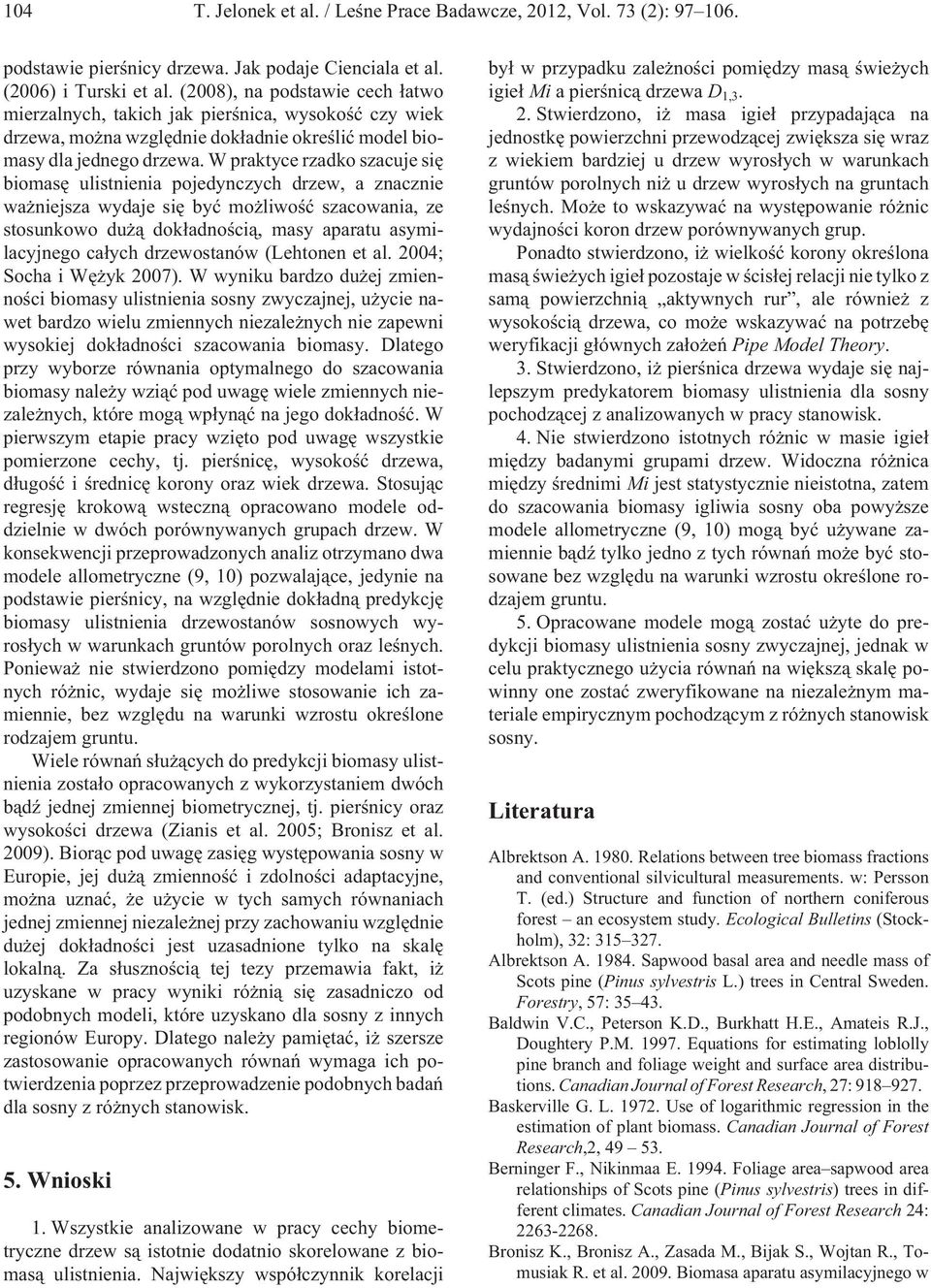 W praktyce rzadko szacuje siê biomasê ulistnienia pojedynczych drzew, a znacznie wa niejsza wydaje siê byæ mo liwoœæ szacowania, ze stosunkowo du ¹ dok³adnoœci¹, masy aparatu asymilacyjnego ca³ych