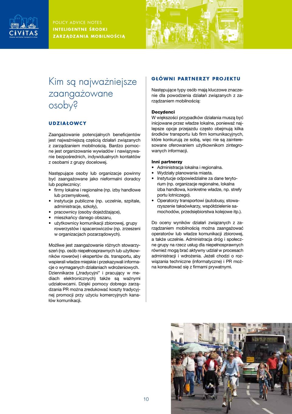 Następujące osoby lub organizacje powinny być zaangażowane jako nieformalni doradcy lub poplecznicy: firmy lokalne i regionalne (np. izby handlowe lub przemysłowe), instytucje publiczne (np.