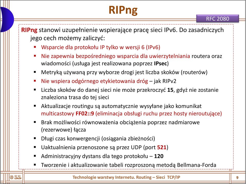 realizowana poprzez IPsec) Metryką używaną przy wyborze drogi jest liczba skoków (routerów) Nie wspiera odgórnego etykietowania dróg jak RIPv2 Liczba skoków do danej sieci nie może przekroczyć 15,
