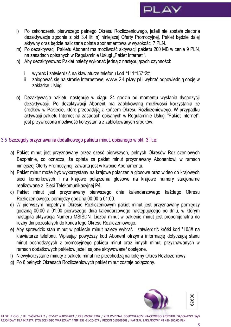 m) Po dezaktywacji Pakietu Abonent ma możliwość aktywacji pakietu 200 MB w cenie 9 PLN, na zasadach opisanych w Regulaminie Usługi Pakiet Internet.