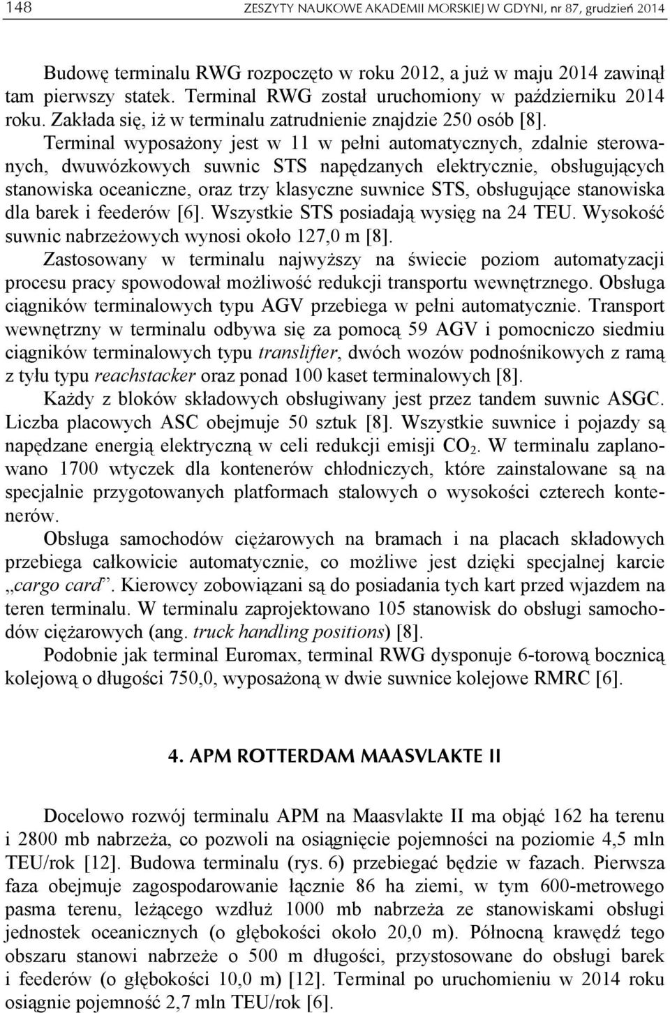 Terminal wyposażony jest w 11 w pełni automatycznych, zdalnie sterowanych, dwuwózkowych suwnic STS napędzanych elektrycznie, obsługujących stanowiska oceaniczne, oraz trzy klasyczne suwnice STS,