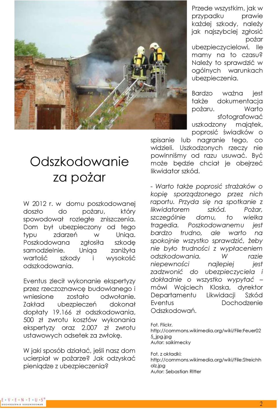 Poszkodowana zgłosiła szkodę samodzielnie. Uniqa zaniżyła wartość szkody i wysokość odszkodowania. Eventus zlecił wykonanie ekspertyzy przez rzeczoznawcę budowlanego i wniesione zostało odwołanie.