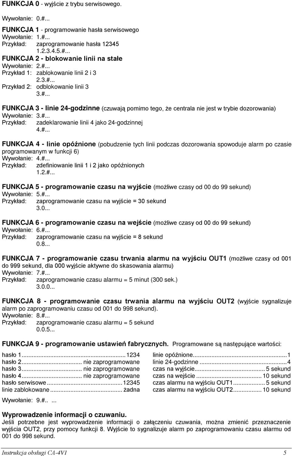 #... Przykład: zadeklarowanie linii 4 jako 24-godzinnej 4.#... FUNKCJA 4 - linie opóźnione (pobudzenie tych linii podczas dozorowania spowoduje alarm po czasie programowanym w funkcji 6) Wywołanie: 4.