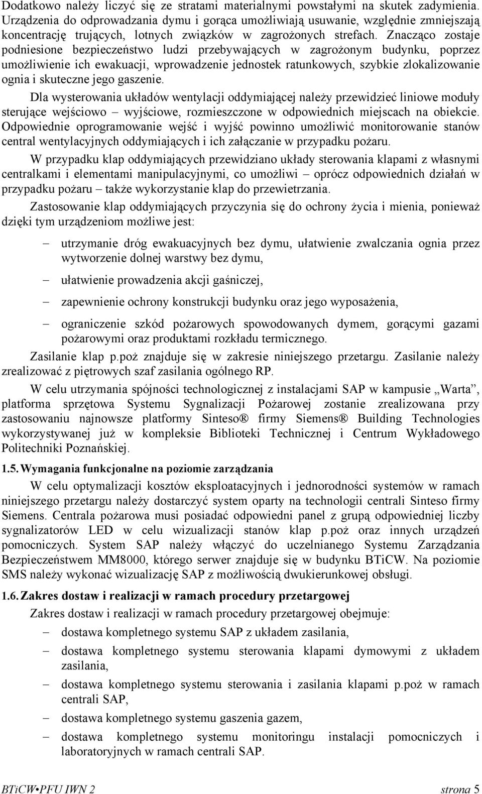 Znacząco zostaje podniesione bezpieczeństwo ludzi przebywających w zagrożonym budynku, poprzez umożliwienie ich ewakuacji, wprowadzenie jednostek ratunkowych, szybkie zlokalizowanie ognia i skuteczne