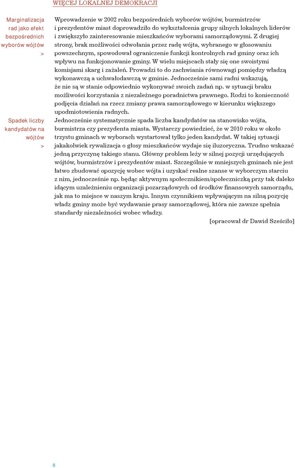 Z drugiej strony, brak możliwości odwołania przez radę wójta, wybranego w głosowaniu powszechnym, spowodował ograniczenie funkcji kontrolnych rad gminy oraz ich wpływu na funkcjonowanie gminy.