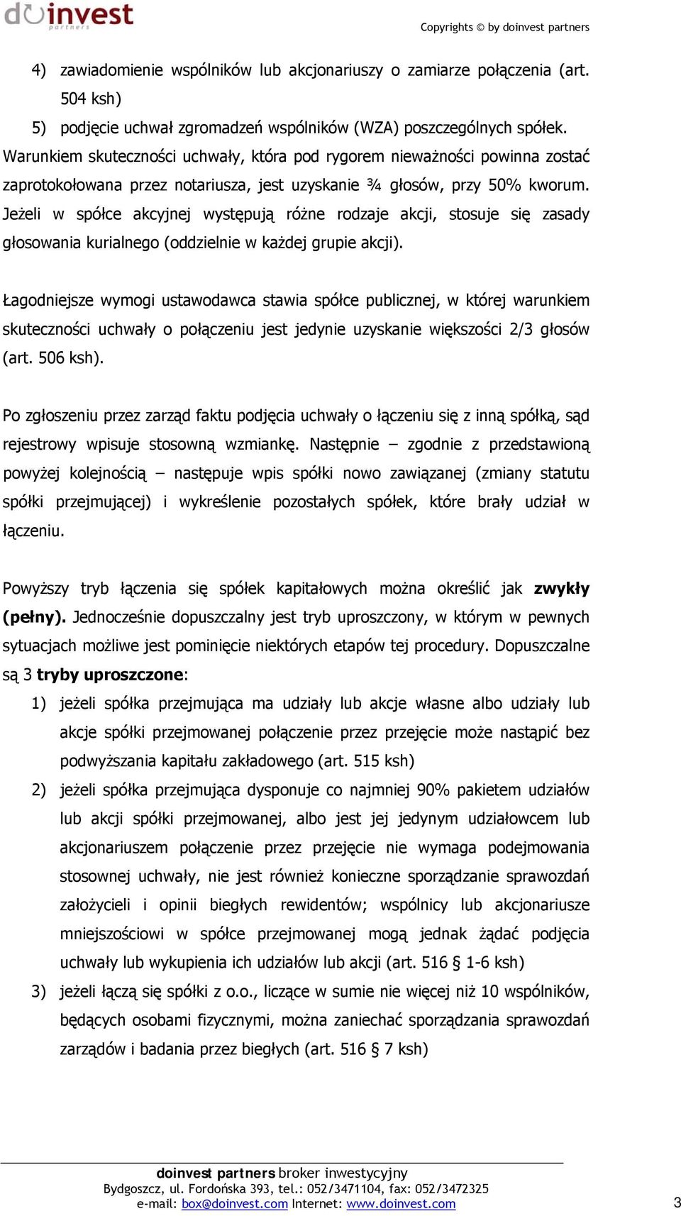 Jeżeli w spółce akcyjnej występują różne rodzaje akcji, stosuje się zasady głosowania kurialnego (oddzielnie w każdej grupie akcji).