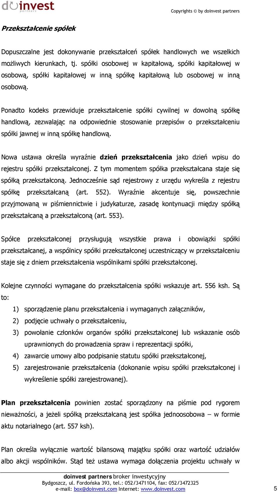 Ponadto kodeks przewiduje przekształcenie spółki cywilnej w dowolną spółkę handlową, zezwalając na odpowiednie stosowanie przepisów o przekształceniu spółki jawnej w inną spółkę handlową.