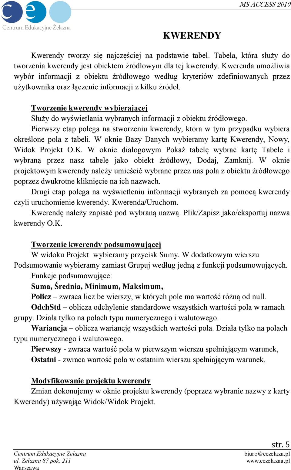 Tworzenie kwerendy wybierającej Służy do wyświetlania wybranych informacji z obiektu źródłowego. Pierwszy etap polega na stworzeniu kwerendy, która w tym przypadku wybiera określone pola z tabeli.