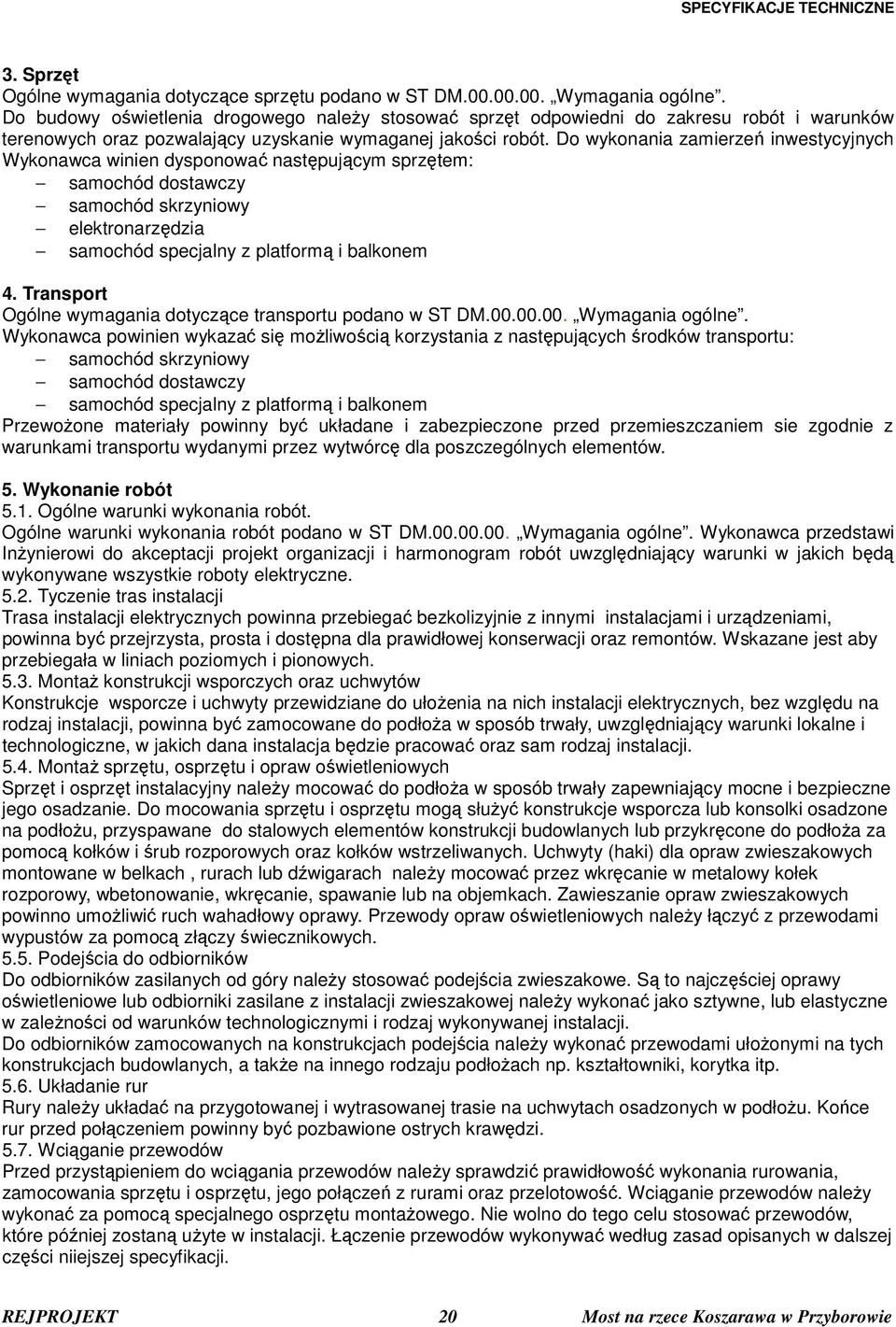 Do wykonania zamierzeń inwestycyjnych Wykonawca winien dysponować następującym sprzętem: samochód dostawczy samochód skrzyniowy elektronarzędzia samochód specjalny z platformą i balkonem 4.