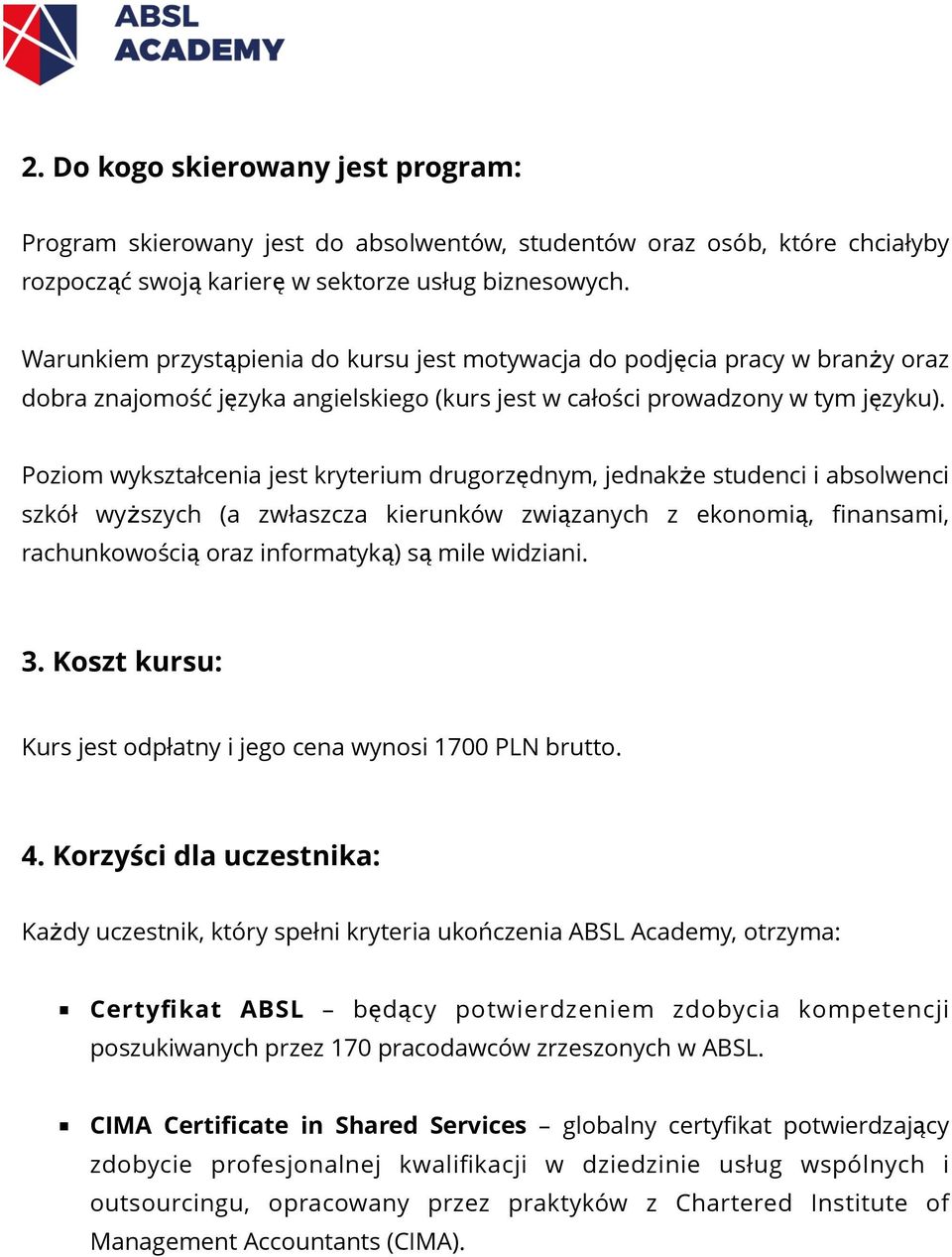 Poziom wykształcenia jest kryterium drugorzędnym, jednakże studenci i absolwenci szkół wyższych (a zwłaszcza kierunków związanych z ekonomią, finansami, rachunkowością oraz informatyką) są mile