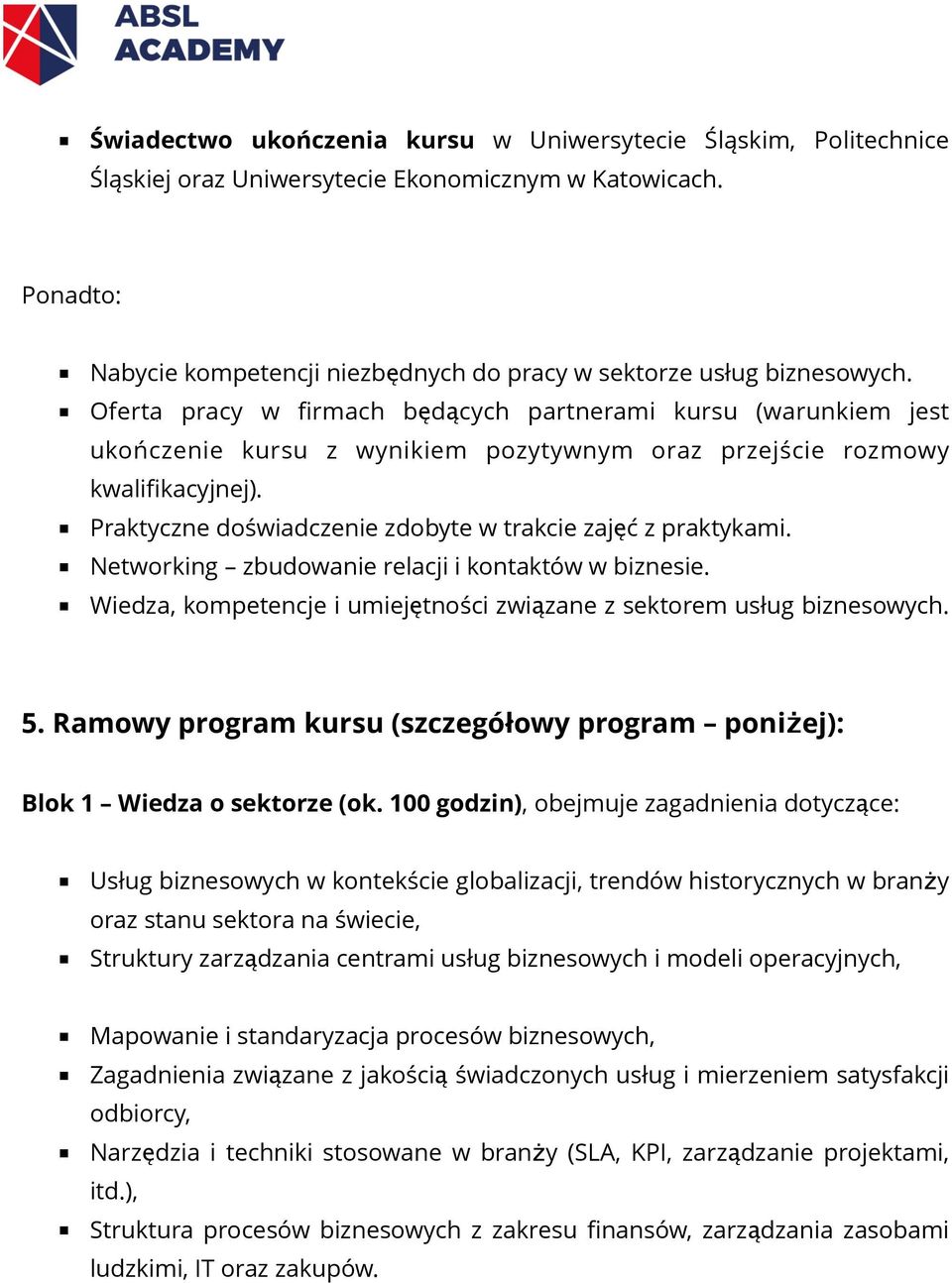 Praktyczne doświadczenie zdobyte w trakcie zajęć z praktykami. Networking zbudowanie relacji i kontaktów w biznesie. Wiedza, kompetencje i umiejętności związane z sektorem usług biznesowych. 5.