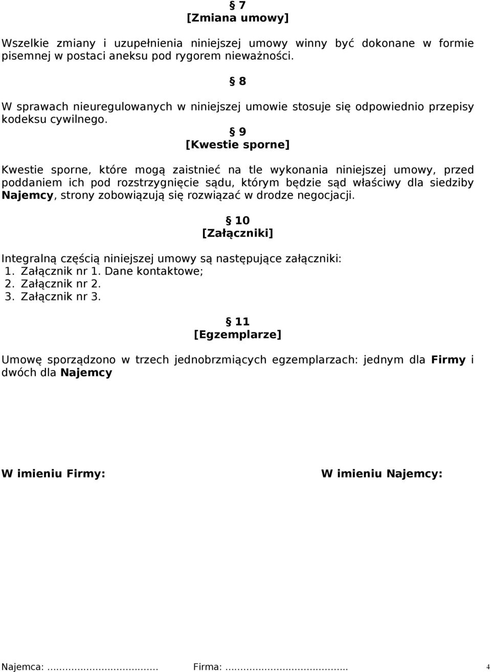 9 [Kwestie sporne] Kwestie sporne, które mogą zaistnieć na tle wykonania niniejszej umowy, przed poddaniem ich pod rozstrzygnięcie sądu, którym będzie sąd właściwy dla siedziby Najemcy, strony