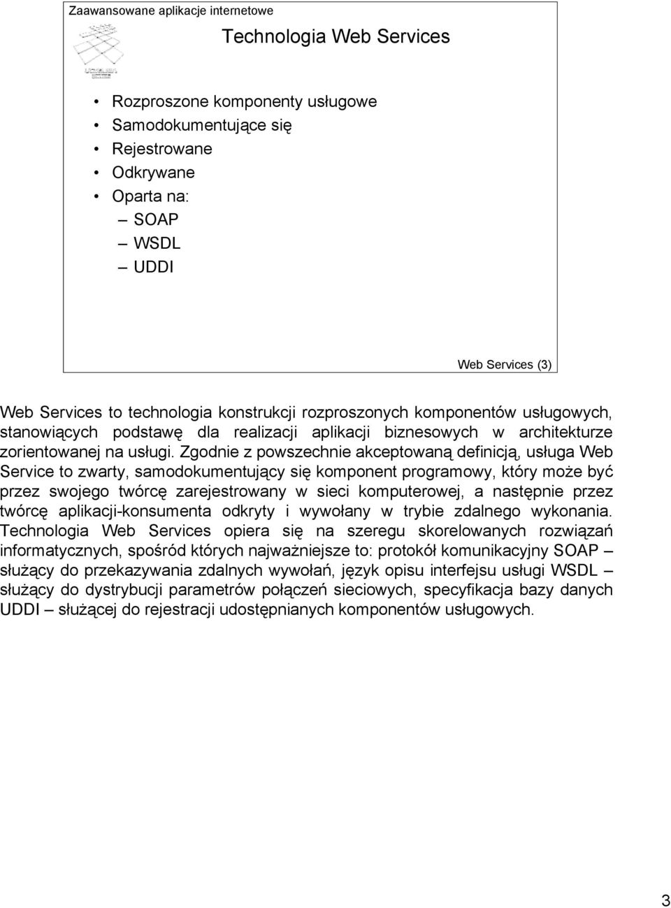 Zgodnie z powszechnie akceptowaną definicją, usługa Web Service to zwarty, samodokumentujący się komponent programowy, który może być przez swojego twórcę zarejestrowany w sieci komputerowej, a