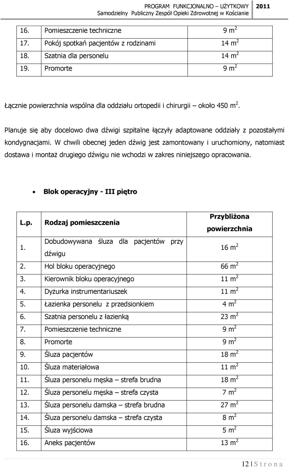 W chwili obecnej jeden dźwig jest zamontowany i uruchomiony, natomiast dostawa i montaż drugiego dźwigu nie wchodzi w zakres niniejszego opracowania. Blok operacyjny - III piętro L.p. Rodzaj pomieszczenia Przybliżona powierzchnia 1.