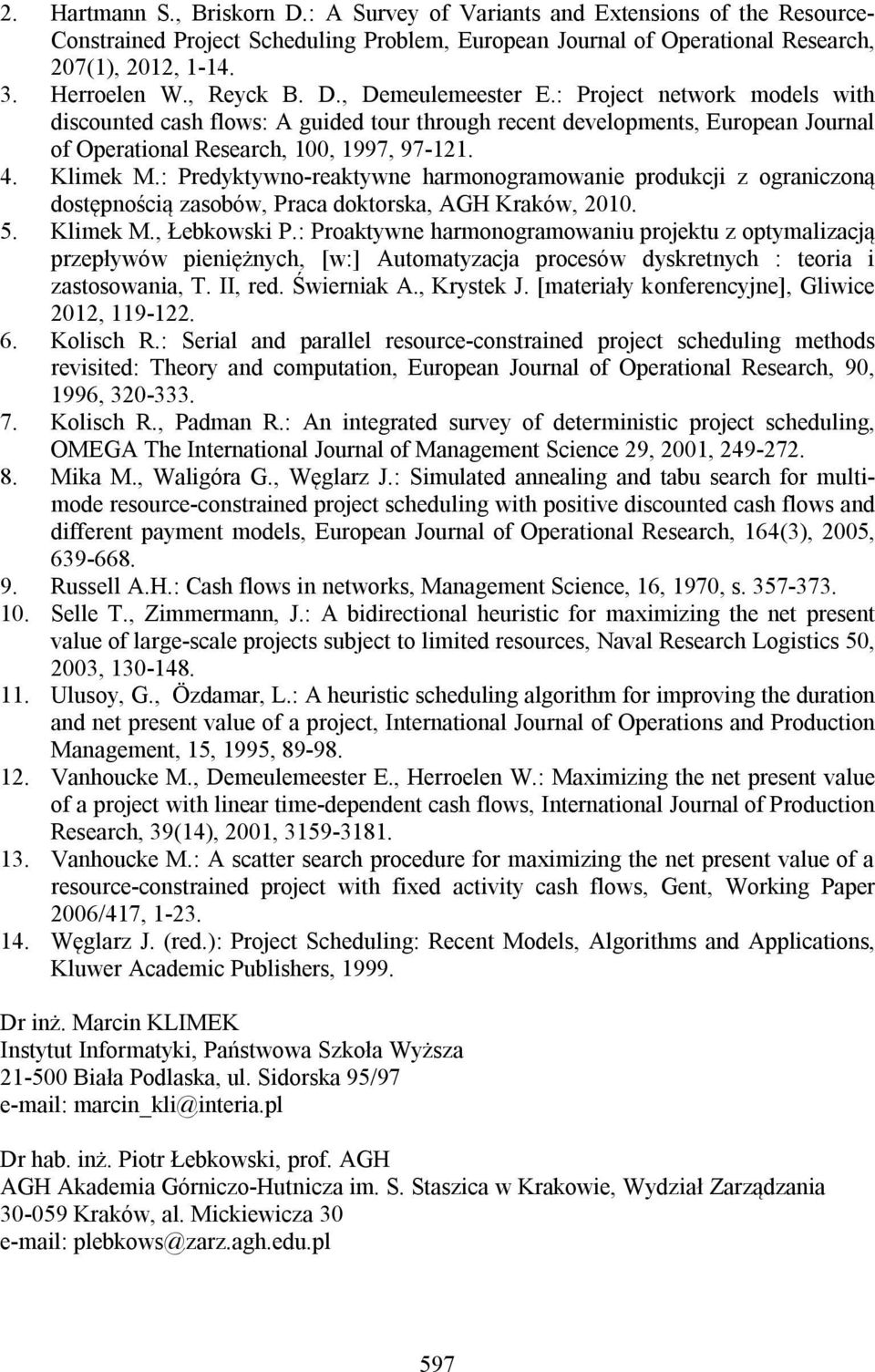 : Predyktywno-reaktywne harmonogramowanie produkci z ograniczoną dostępnością zasobów, Praca doktorska, AGH Kraków, 2010. 5. Klimek M., Łebkowski P.