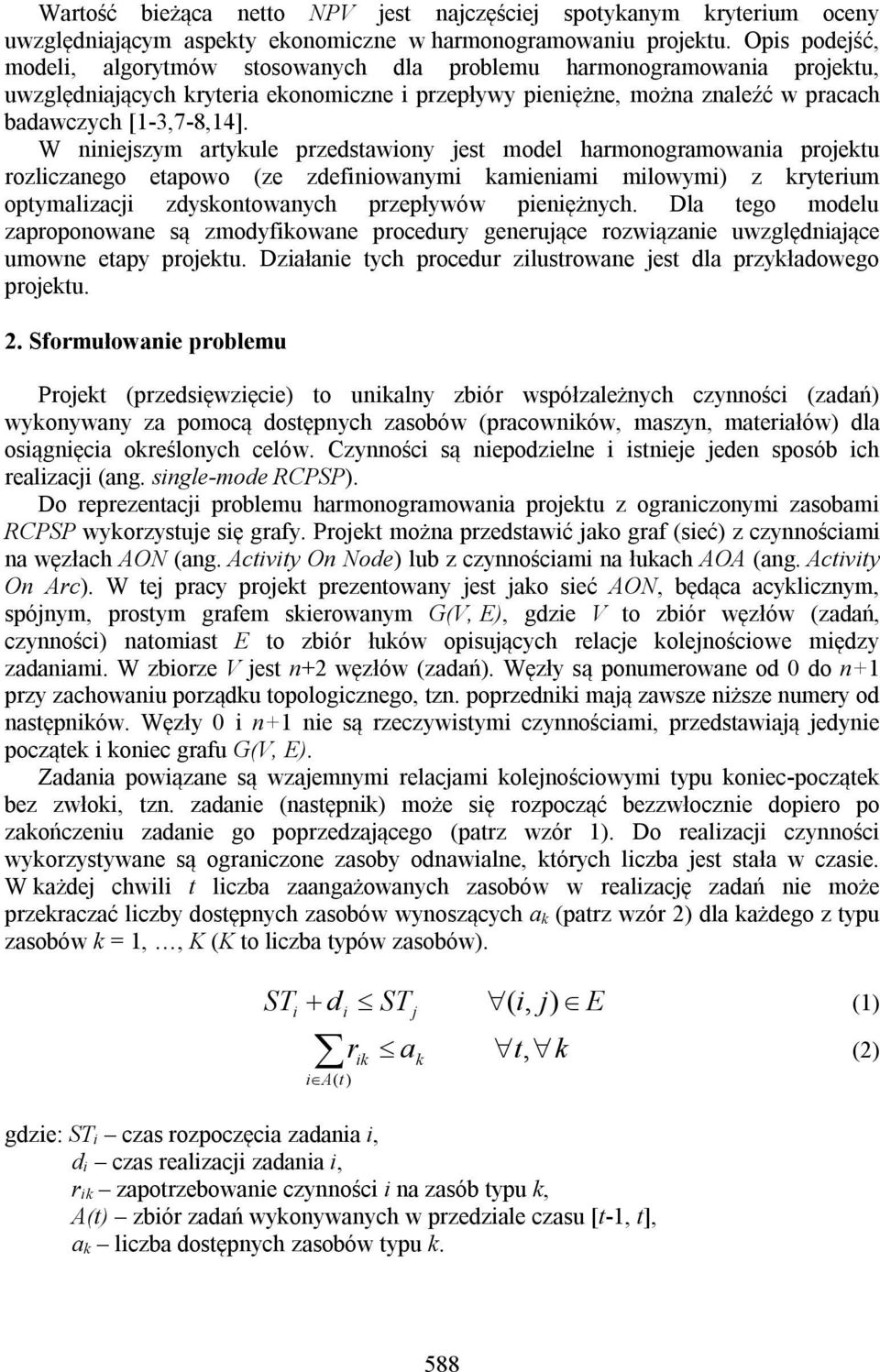 W ninieszym artykule przedstawiony est model harmonogramowania proektu rozliczanego etapowo (ze zdefiniowanymi kamieniami milowymi) z kryterium optymalizaci zdyskontowanych przepływów pieniężnych.