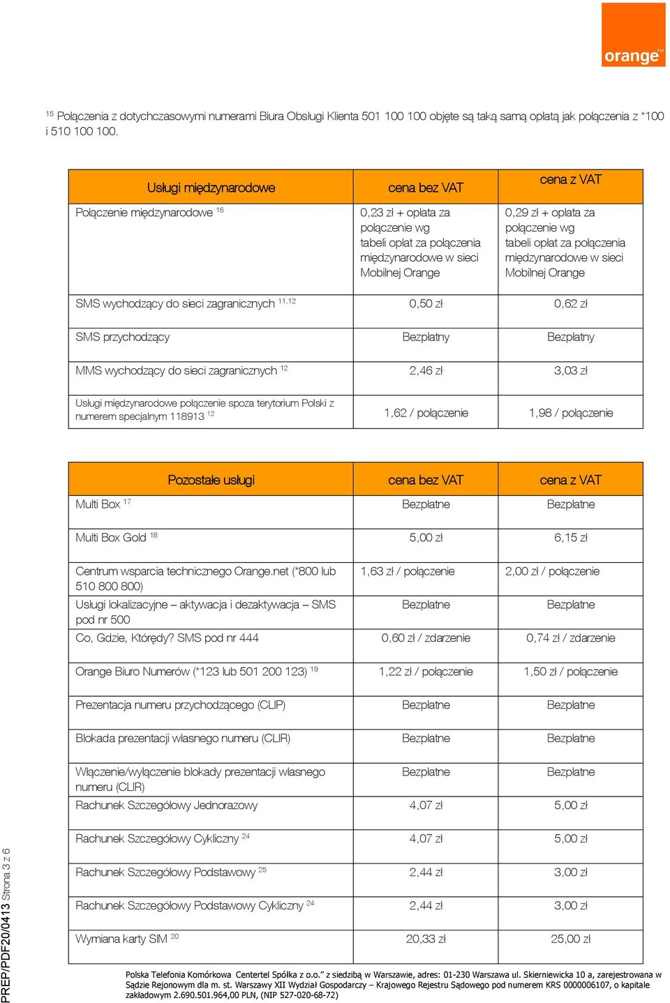 połączenie wg tabeli opłat za połączenia międzynarodowe w sieci Mobilnej Orange SMS wychodzący do sieci zagranicznych 11,12 0,50 zł 0,62 zł SMS przychodzący Bezpłatny Bezpłatny MMS wychodzący do