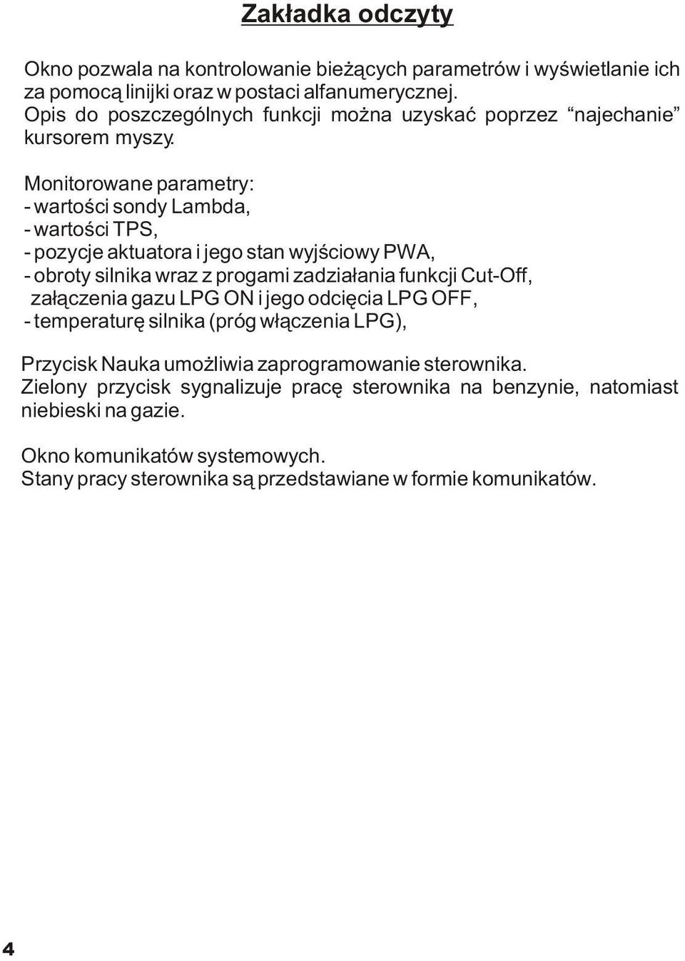 Monitorowane parametry: - wartoœci sondy Lambda, - wartoœci TPS, - pozycje aktuatora i jego stan wyjœciowy PWA, - obroty silnika wraz z progami zadzia³ania funkcji Cut-Off,