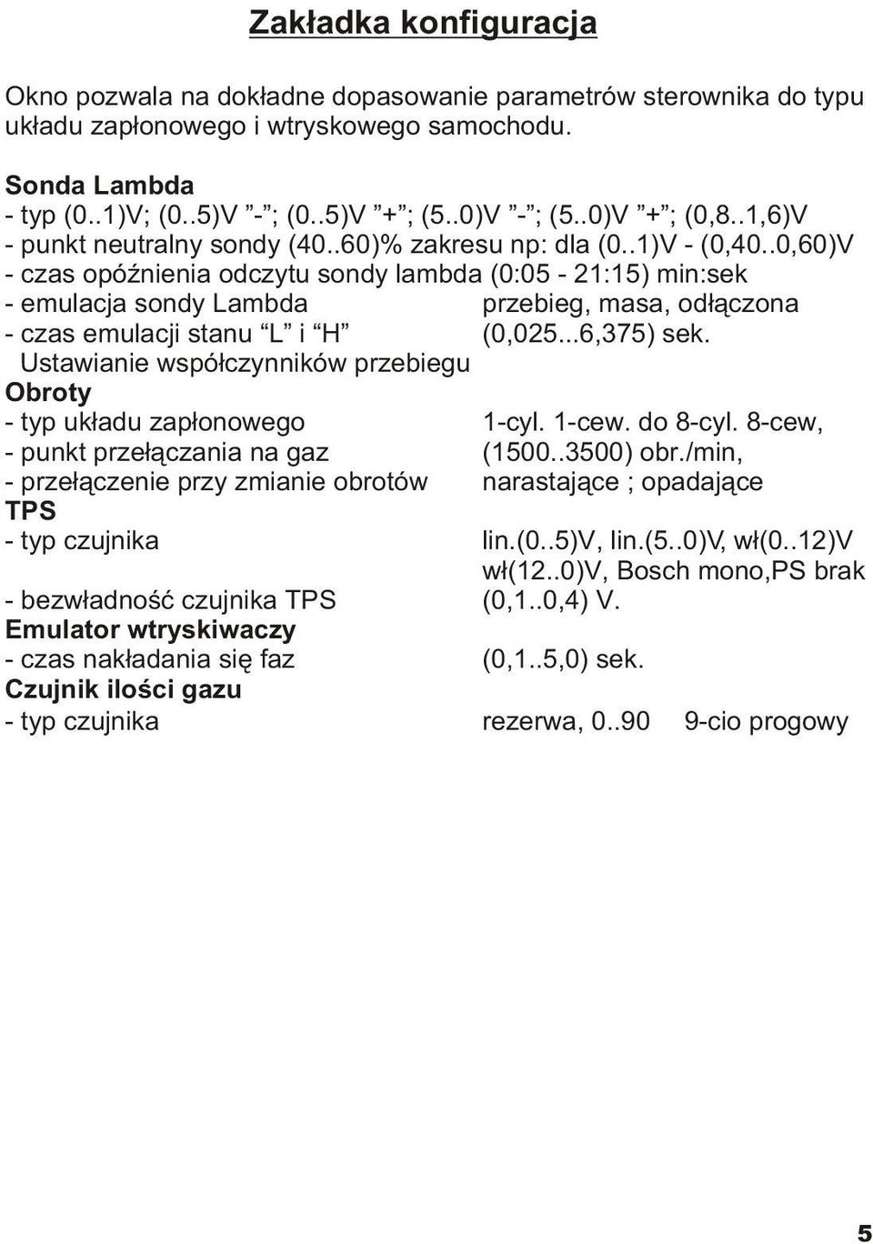 .0,60)V - czas opóÿnienia odczytu sondy lambda (0:05-21:15) min:sek - emulacja sondy Lambda przebieg, masa, od³¹czona - czas emulacji stanu L i H (0,025...6,375) sek.