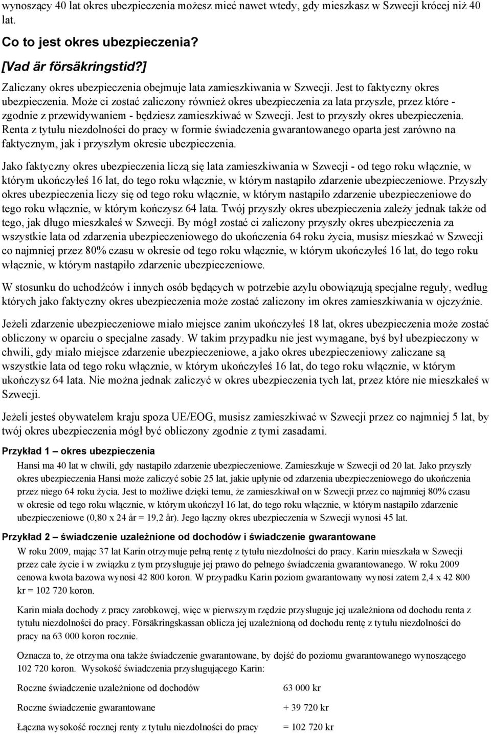 Może ci zostać zaliczony również okres ubezpieczenia za lata przyszłe, przez które - zgodnie z przewidywaniem - będziesz zamieszkiwać w Szwecji. Jest to przyszły okres ubezpieczenia.