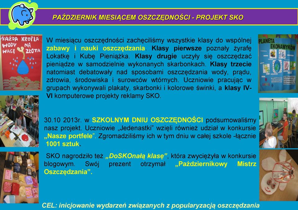 Uczniowie pracując w grupach wykonywali plakaty, skarbonki i kolorowe świnki, a klasy IVVI komputerowe projekty reklamy SKO. 30.10 2013r. w SZKOLNYM DNIU OSZCZĘDNOŚCI podsumowaliśmy nasz projekt.