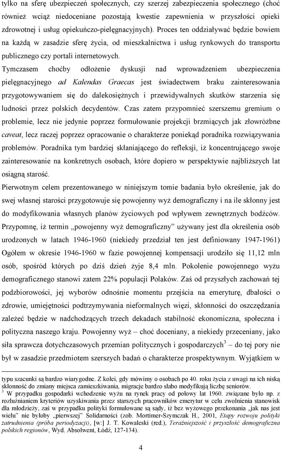 Tymczasem choćby odłoŝenie dyskusji nad wprowadzeniem ubezpieczenia pielęgnacyjnego ad Kalendas Graecas jest świadectwem braku zainteresowania przygotowywaniem się do dalekosięŝnych i przewidywalnych