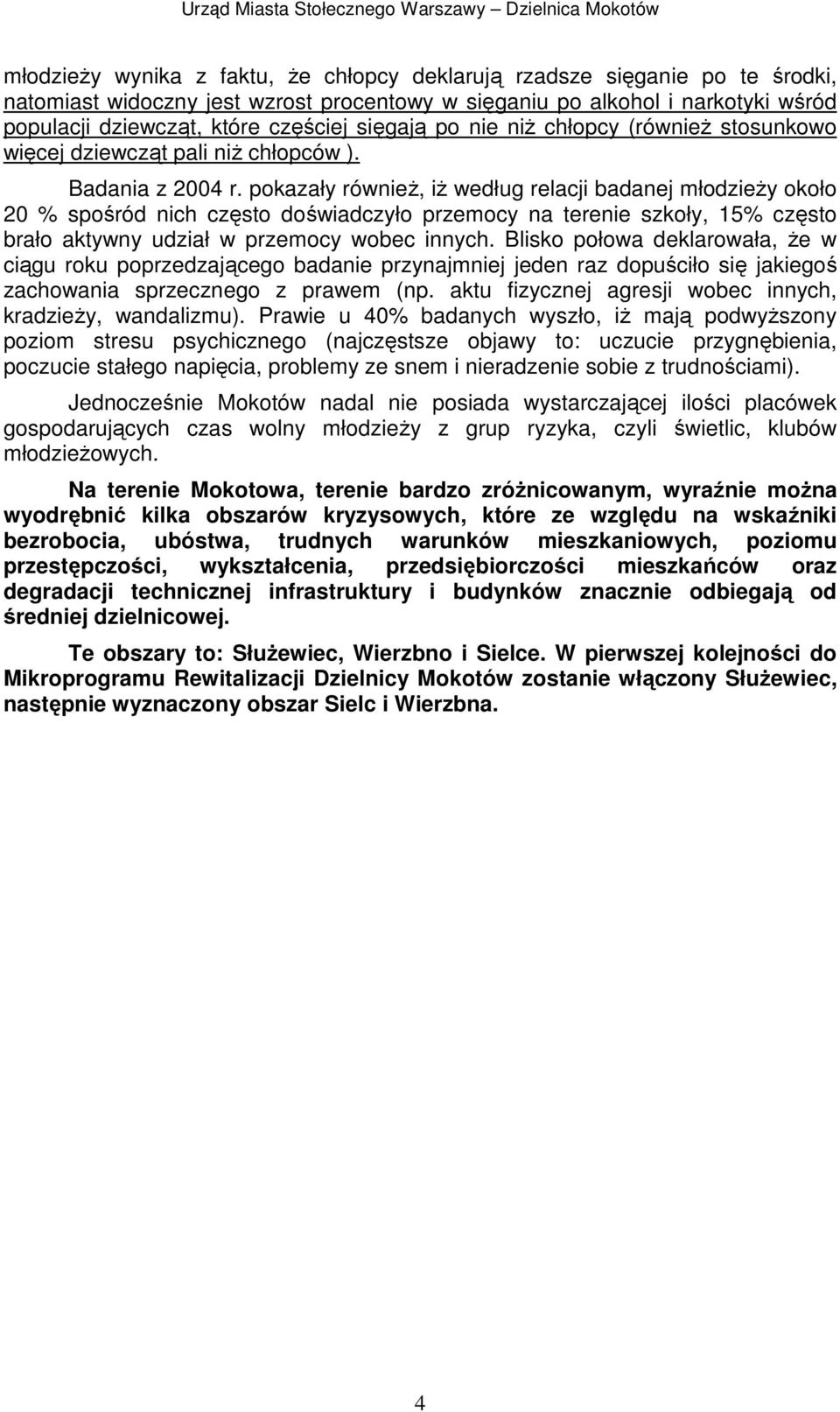 pokazały równieŝ, iŝ według relacji badanej młodzieŝy około 20 % spośród nich często doświadczyło przemocy na terenie szkoły, 15% często brało aktywny udział w przemocy wobec innych.