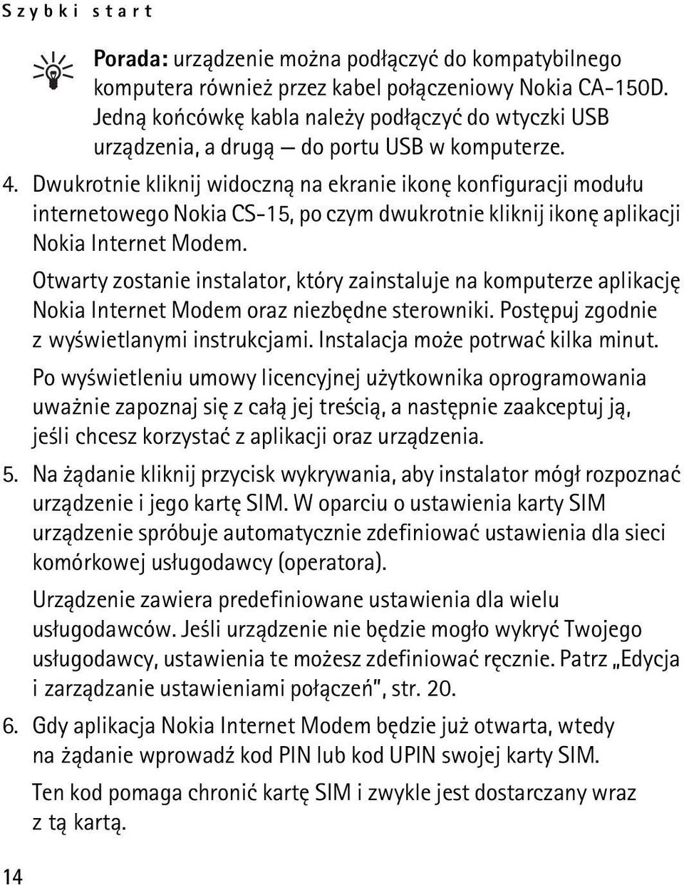 Dwukrotnie kliknij widoczn± na ekranie ikonê konfiguracji modu³u internetowego Nokia CS-15, po czym dwukrotnie kliknij ikonê aplikacji Nokia Internet Modem.