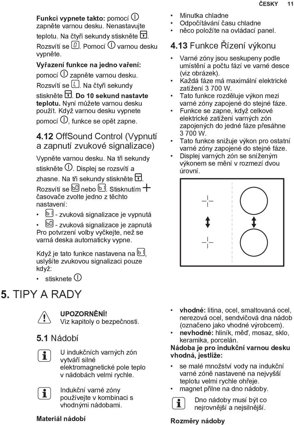 Když varnou desku vypnete pomocí, funkce se opět zapne. 4.12 OffSound Control (Vypnutí a zapnutí zvukové signalizace) Vypněte varnou desku. Na tři sekundy stiskněte. Displej se rozsvítí a zhasne.