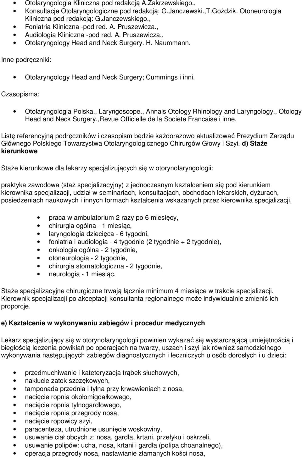 Inne podręczniki: Otolaryngology Head and Neck Surgery; Cummings i inni. Czasopisma: Otolaryngologia Polska., Laryngoscope., Annals Otology Rhinology and Laryngology., Otology Head and Neck Surgery.