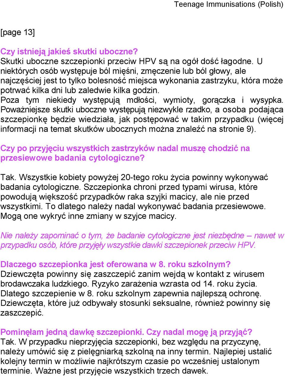 Poza tym niekiedy występują mdłości, wymioty, gorączka i wysypka.