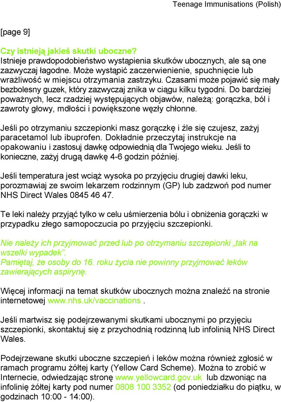 Do bardziej poważnych, lecz rzadziej występujących objawów, należą: gorączka, ból i zawroty głowy, mdłości i powiększone węzły chłonne.