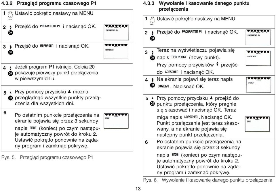 Po ostatnim punkcie prze³¹czenia na ekranie pojawia siê przez sekundy napis (koniec) po czym nastêpuje automatyczny powrót do kroku. Ustawiæ pokrêt³o ponownie na ¹dany program i zamkn¹æ pokrywê. Rys.