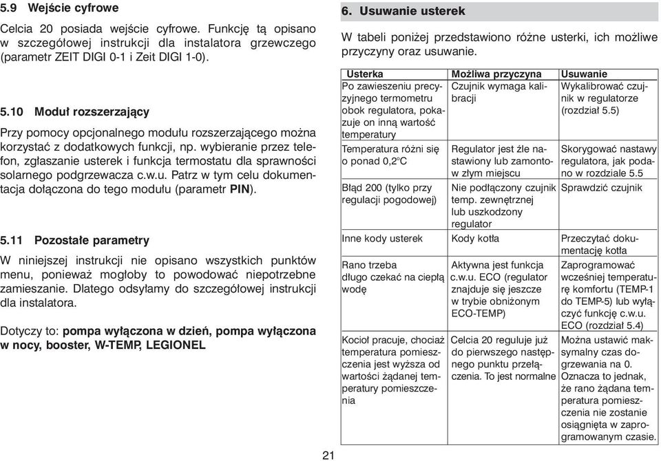 wybieranie przez telefon, zg³aszanie usterek i funkcja termostatu dla sprawnoœci solarnego podgrzewacza c.w.u. Patrz w tym celu dokumentacja do³¹czona do tego modu³u (parametr PIN).
