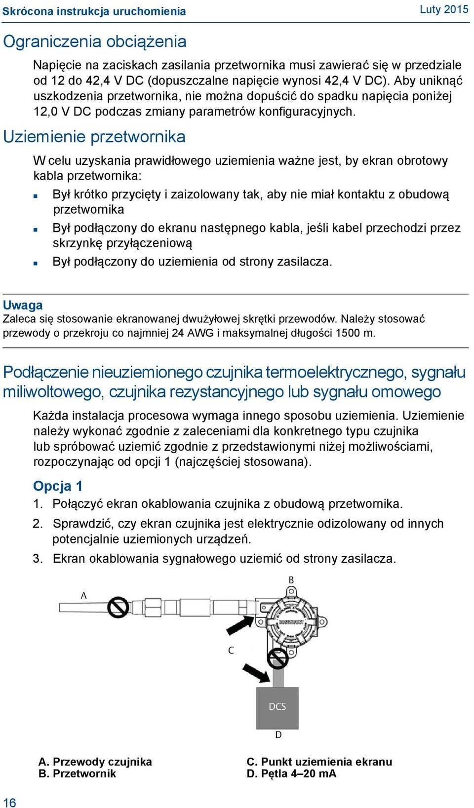 Uziemienie przetwornika W celu uzyskania prawidłowego uziemienia ważne jest, by ekran obrotowy kabla przetwornika: Był krótko przycięty i zaizolowany tak, aby nie miał kontaktu z obudową przetwornika
