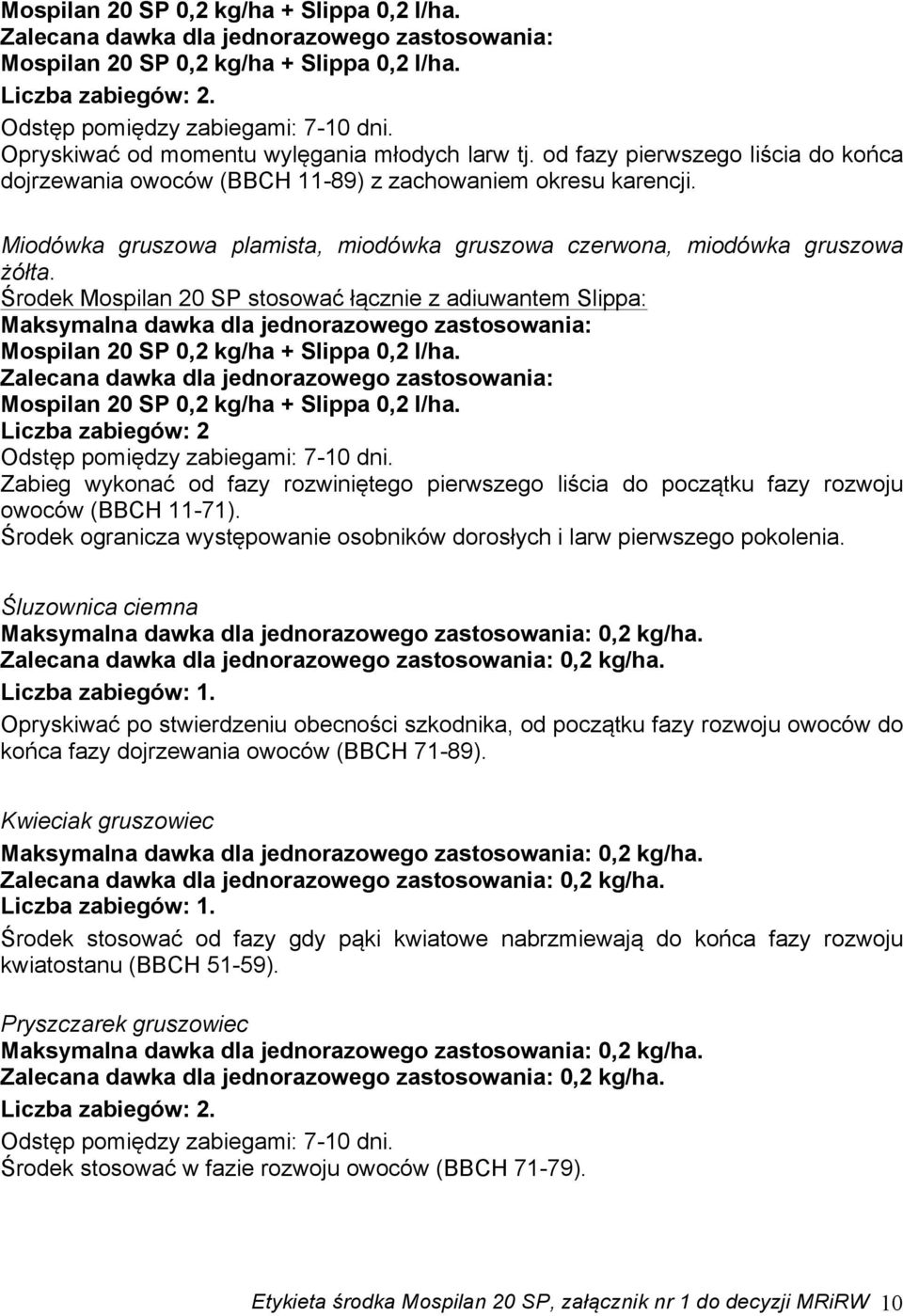 Środek Mospilan 20 SP stosować łącznie z adiuwantem Slippa: Liczba zabiegów: 2 Zabieg wykonać od fazy rozwiniętego pierwszego liścia do początku fazy rozwoju owoców (BBCH 11-71).